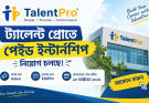 ট্যালেন্ট প্রোতে পেইড ইন্টার্নশিপ, মাসিক সম্মানী ১০ হাজার টাকা
